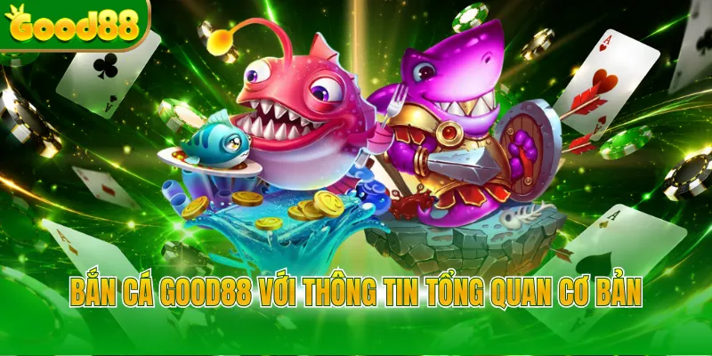 Bắn cá Good88 với thông tin tổng quan cơ bản